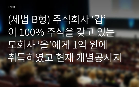 (세법 B형) 주식회사 ‘갑’이 100% 주식을 갖고 있는 모회사 ‘을’에게 1억 원에 취득하였고 현재 개별공시지가가 5억 원인 토지를 2억 원