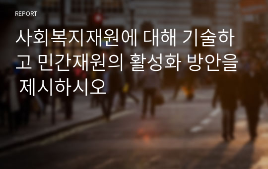 사회복지재원에 대해 기술하고 민간재원의 활성화 방안을 제시하시오