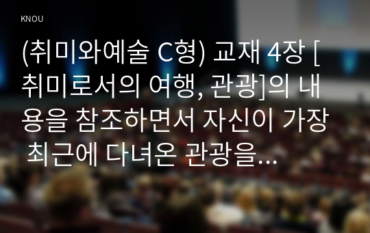 (취미와예술 C형) 교재 4장 [취미로서의 여행, 관광]의 내용을 참조하면서 자신이 가장 최근에 다녀온 관광을 상기해 보고, 그것이 구관광과 신관광 중 어느 쪽에 더 가까우며 왜 그런지에 대해 분석해 보시오.