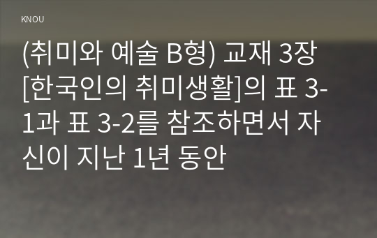 (취미와 예술 B형) 교재 3장 [한국인의 취미생활]의 표 3-1과 표 3-2를 참조하면서 자신이 지난 1년 동안