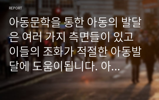 아동문학을 통한 아동의 발달은 여러 가지 측면들이 있고 이들의 조화가 적절한 아동발달에 도움이됩니다. 아동의 인지발달