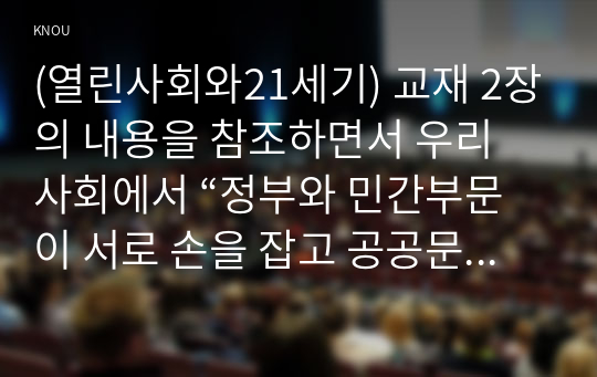 (열린사회와21세기) 교재 2장의 내용을 참조하면서 우리 사회에서 “정부와 민간부문이 서로 손을 잡고 공공문제를 같이 해결해 가는 거버넌스”의 사례를 찾아서 분석해 보시오. 