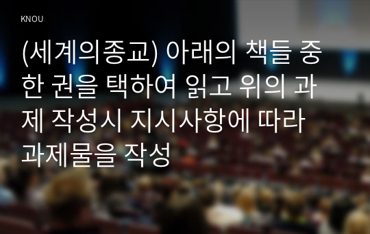 (세계의종교) 아래의 책들 중 한 권을 택하여 읽고 위의 과제 작성시 지시사항에 따라 과제물을 작성