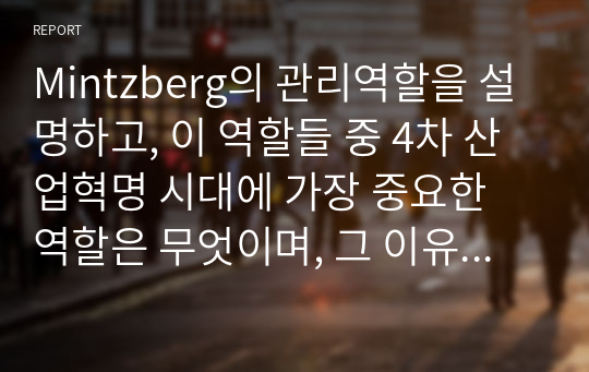 Mintzberg의 관리역할을 설명하고, 이 역할들 중 4차 산업혁명 시대에 가장 중요한 역할은 무엇이며, 그 이유는 무엇이지 사례