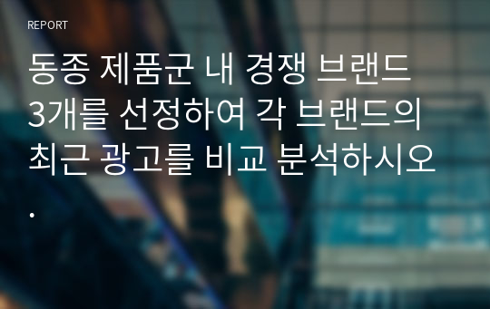 동종 제품군 내 경쟁 브랜드 3개를 선정하여 각 브랜드의 최근 광고를 비교 분석하시오. 