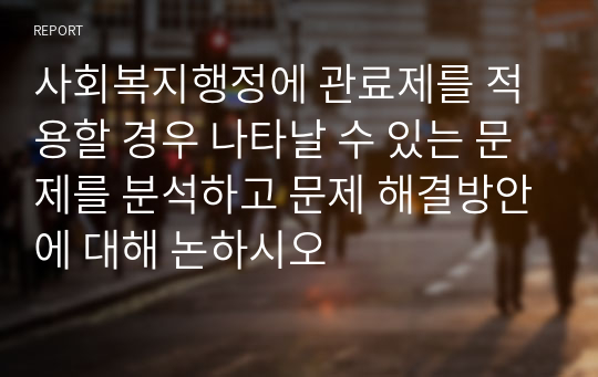 사회복지행정에 관료제를 적용할 경우 나타날 수 있는 문제를 분석하고 문제 해결방안에 대해 논하시오