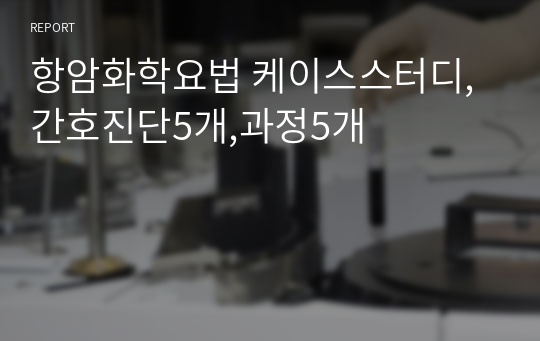 항암화학요법 케이스스터디, 간호진단5개,과정5개