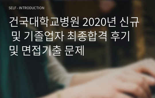 건국대학교병원 간호사 2020년 신규 및 기졸업자 최종합격 후기 및 면접기출 문제