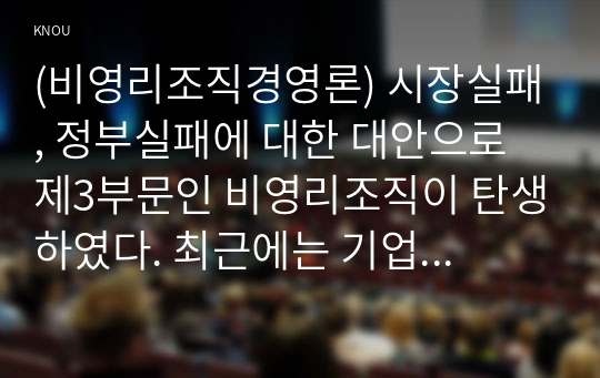 (비영리조직경영론) 시장실패, 정부실패에 대한 대안으로 제3부문인 비영리조직이 탄생하였다. 최근에는 기업과 비영리조직의 특성을 공유하고