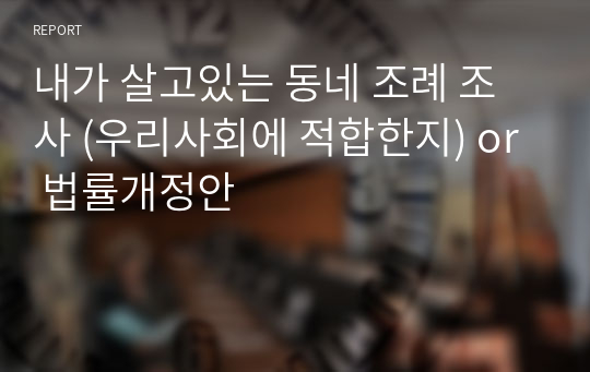 내가 살고있는 동네 조례 조사 (우리사회에 적합한지) or 법률개정안