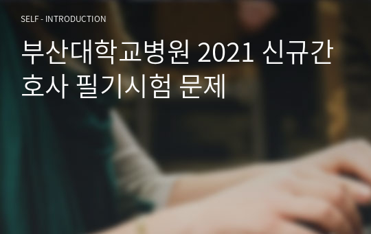 부산대학교병원 2021 신규간호사 필기시험 문제