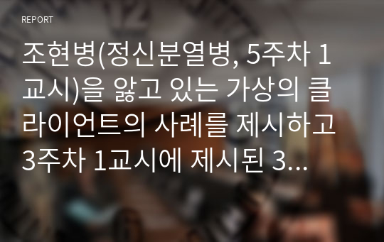 조현병(정신분열병, 5주차 1교시)을 앓고 있는 가상의 클라이언트의 사례를 제시하고 3주차 1교시에 제시된 3가지 치료 접근 방법 중 1가지를 선택하여 개입 과정을 기술하세요.