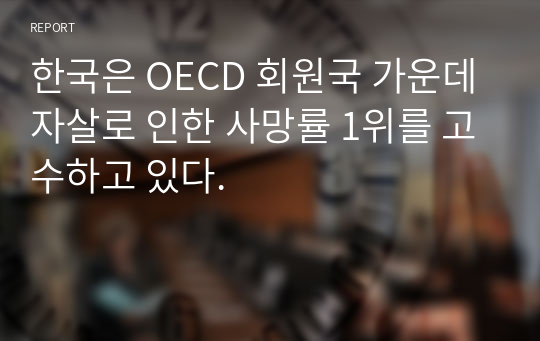 한국은 OECD 회원국 가운데 자살로 인한 사망률 1위를 고수하고 있다.