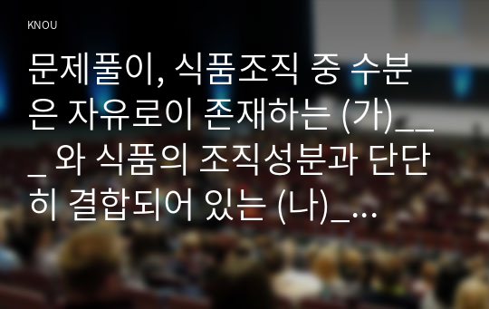 문제풀이, 식품조직 중 수분은 자유로이 존재하는 (가)___ 와 식품의 조직성분과 단단히 결합되어 있는 (나)___ 로 구분된다.