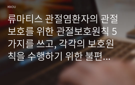 류마티스 관절염환자의 관절 보호를 위한 관절보호원칙 5가지를 쓰고, 각각의 보호원칙을 수행하기 위한 불편감 완화 전략들을 상세히 기술하시오.