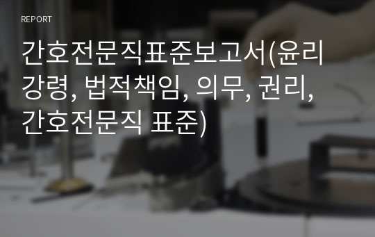 간호전문직표준보고서(윤리강령, 법적책임, 의무, 권리, 간호전문직 표준)