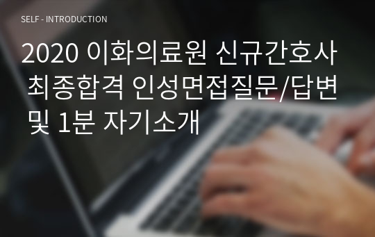 2020 이화의료원 신규간호사 최종합격 인성면접질문/답변 및 1분 자기소개