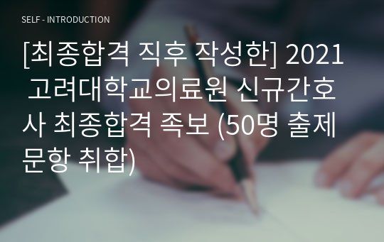 [최종합격 직후 작성한] 2021 고려대학교의료원 신규간호사 최종합격 족보 (50명 출제문항 취합)