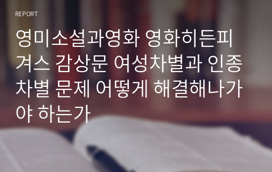 영미소설과영화 영화히든피겨스 감상문 여성차별과 인종차별 문제 어떻게 해결해나가야 하는가