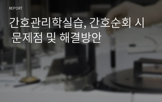 간호관리학실습, 간호순회 시 문제점 및 해결방안