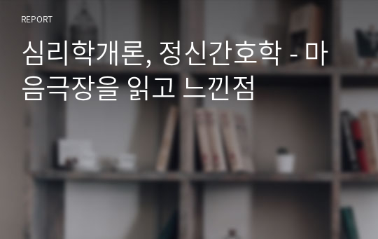 심리학개론, 정신간호학 - 마음극장을 읽고 느낀점, 간호학과 독후감, 정신간호학 독후감