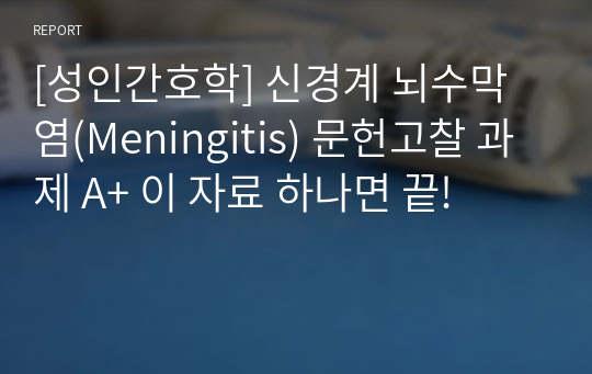 [성인간호학] 신경계 뇌수막염(Meningitis) 문헌고찰 과제 A+ 이 자료 하나면 끝!