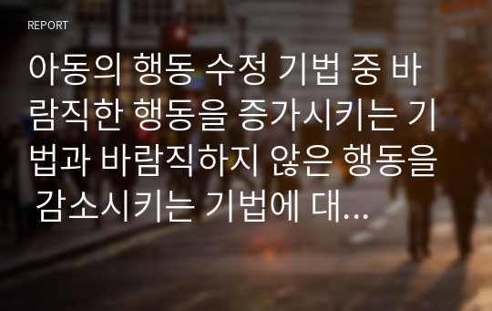 아동의 행동 수정 기법 중 바람직한 행동을 증가시키는 기법과 바람직하지 않은 행동을 감소시키는 기법에 대해 비교⋅분석하시오