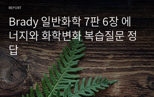 Brady 일반화학 7판 &quot;6장 에너지와 화학변화&quot; 복습질문 정답