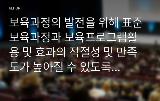 보육과정의 발전을 위해 표준보육과정과 보육프로그램활용 및 효과의 적절성 및 만족도가 높아질 수 있도록 현시점에서 보돤되어야 할 내용이나 발전방향에 대해 서술하시오