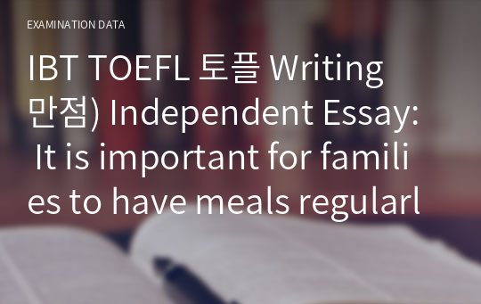 IBT TOEFL 토플 Writing 만점) Independent Essay: It is important for families to have meals regularly