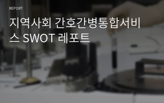 지역사회 간호간병통합서비스 SWOT 레포트