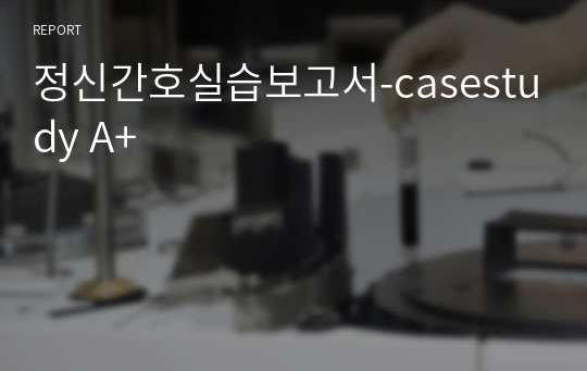 정신간호실습보고서-casestudy A+