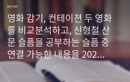 영화 감기, 컨테이젼 두 영화를 비교분석하고, 신형철 산문 슬픔을 공부하는 슬픔 중 연결 가능한 내용을 2020 현재 상황과 연관 지어 문화사회학적 관점에서 분석하는 감상문.