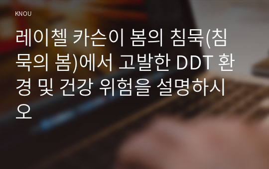 레이첼 카슨이 봄의 침묵(침묵의 봄)에서 고발한 DDT 환경 및 건강 위험을 설명하시오