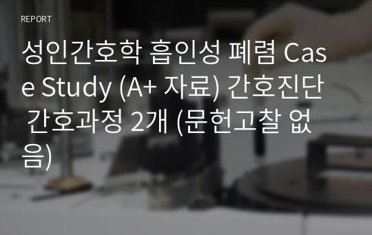 성인간호학 흡인성 폐렴 Case Study (A+ 자료) 간호진단 간호과정 2개 (문헌고찰 없음)