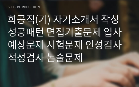 화공직(기) 자기소개서 작성성공패턴 면접기출문제 입사예상문제 시험문제 인성검사 적성검사 논술문제