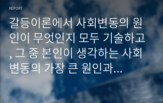 갈등이론에서 사회변동의 원인이 무엇인지 모두 기술하고, 그 중 본인이 생각하는 사회변동의 가장 큰 원인과 그 이유를 논리적으로 설명하시오