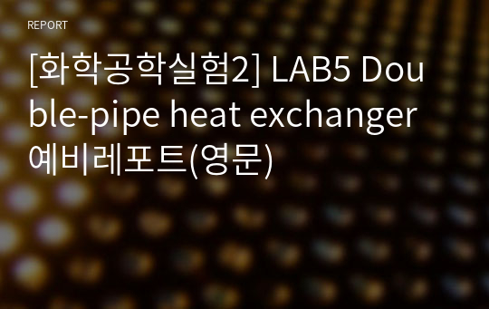 [화학공학실험2] LAB5 Double-pipe heat exchanger 예비레포트(영문)