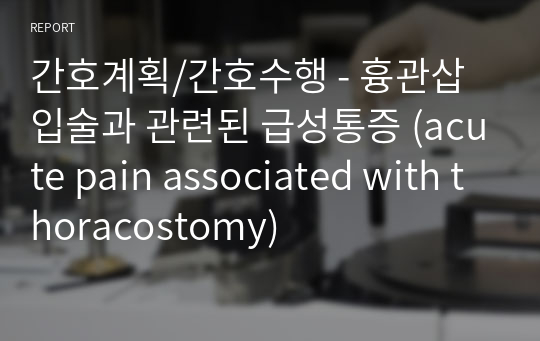 간호계획/간호수행 - 흉관삽입술과 관련된 급성통증 (acute pain associated with thoracostomy)