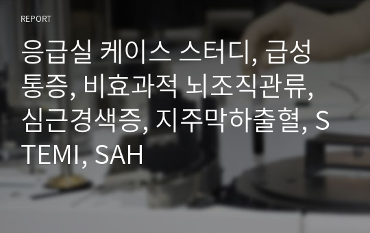 응급실 케이스 스터디, 급성통증, 비효과적 뇌조직관류, 심근경색증, 지주막하출혈, STEMI, SAH