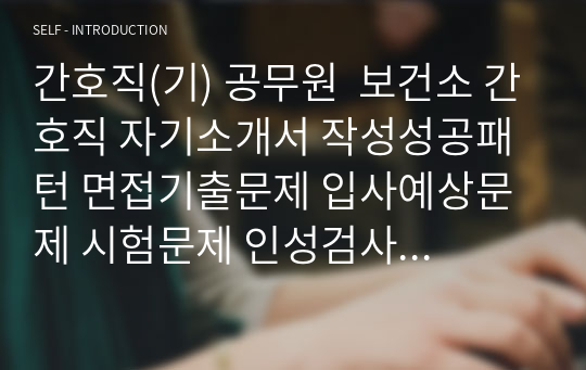 간호직(기) 공무원  보건소 간호직 자기소개서 작성성공패턴 면접기출문제 입사예상문제 시험문제 인성검사 적성검사 논술문제