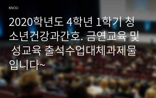 2020학년도 4학년 1학기 청소년건강과간호. 금연교육 및 성교육 출석수업대체과제물입니다~