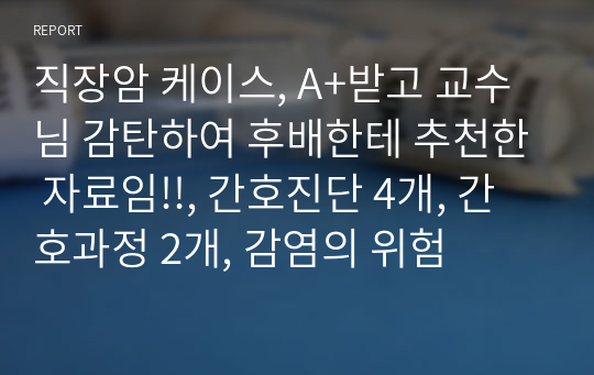 직장암 케이스, A+받고 교수님 감탄하여 후배한테 추천한 자료임!!, 간호진단 4개, 간호과정 2개, 감염의 위험