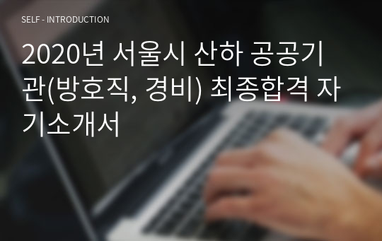2020년 서울시 산하 공공기관(방호직, 경비) 최종합격 자기소개서