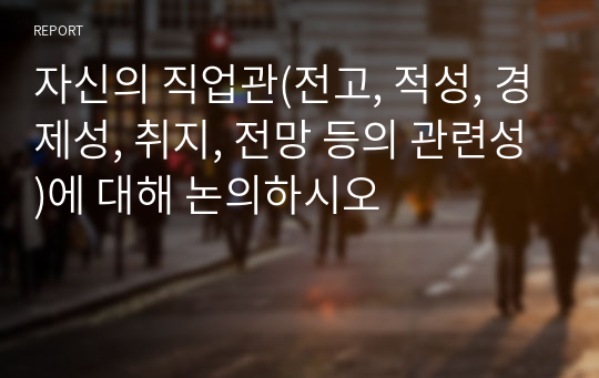 자신의 직업관(전고, 적성, 경제성, 취지, 전망 등의 관련성)에 대해 논의하시오