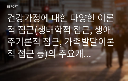 건강가정에 대한 다양한 이론적 접근(생태학적 접근, 생애주기론적 접근, 가족발달이론적 접근 등)의 주요개념을 서술하고 각 이론과 건강가정론의 적용점에 대하여 서술하시오.