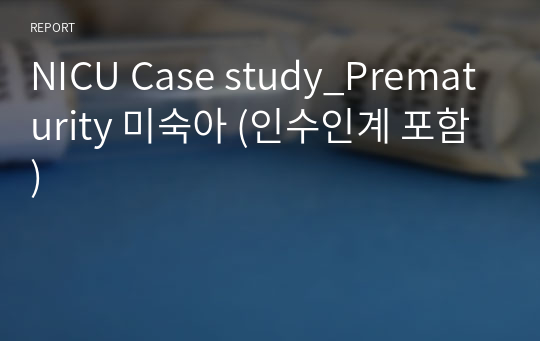 NICU Case study_Prematurity 미숙아 (인수인계 포함)