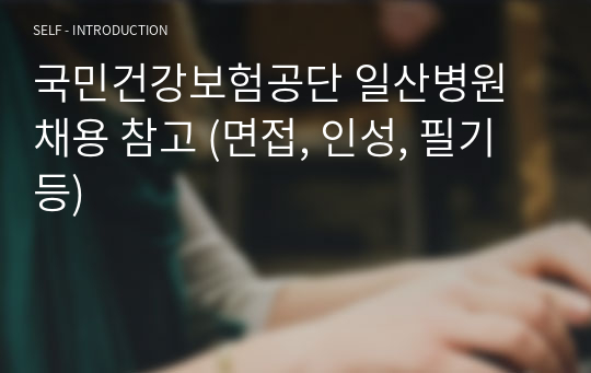 국민건강보험공단 일산병원 채용 참고 (면접, 인성, 필기 등)