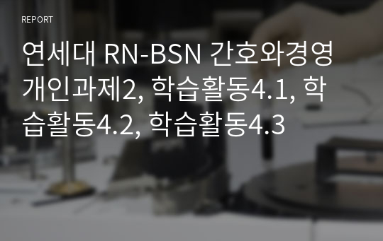 연세대 RN-BSN 간호와경영 개인과제2, 학습활동4.1, 학습활동4.2, 학습활동4.3