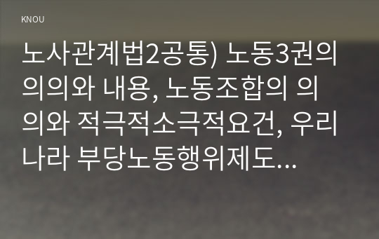 노사관계법2공통) 노동3권의 의의와 내용, 노동조합의 의의와 적극적소극적요건, 우리나라 부당노동행위제도의 특징과 행위 유형에 관하여 서술하시오0k